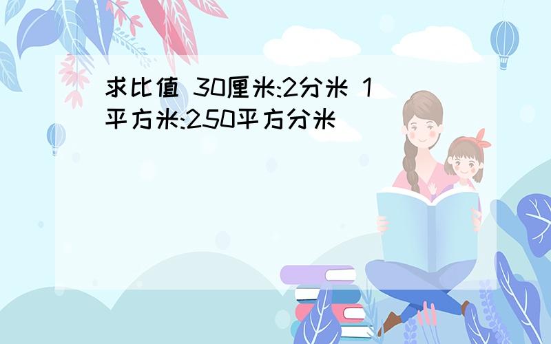 求比值 30厘米:2分米 1平方米:250平方分米