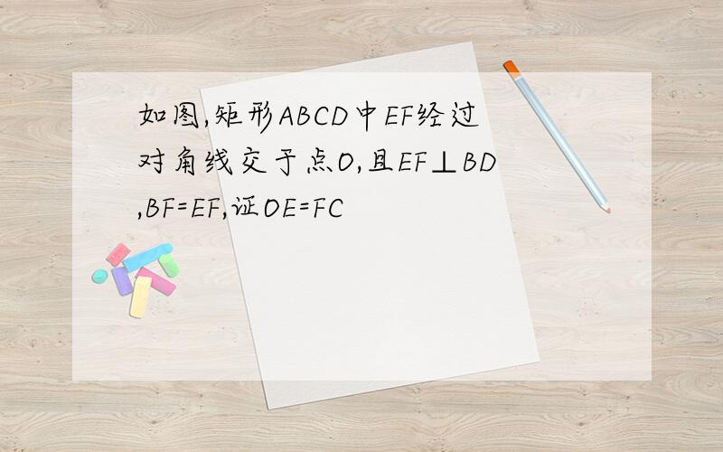 如图,矩形ABCD中EF经过对角线交于点O,且EF⊥BD,BF=EF,证OE=FC