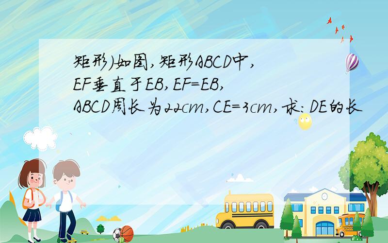 矩形）如图,矩形ABCD中,EF垂直于EB,EF=EB,ABCD周长为22cm,CE=3cm,求：DE的长