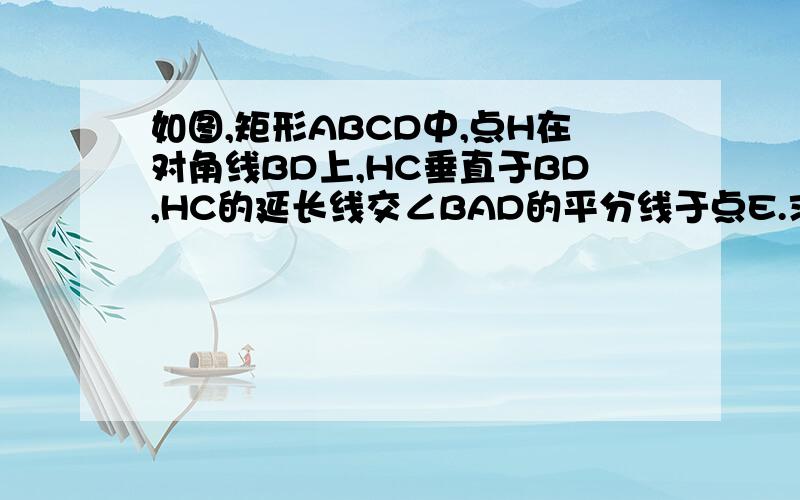 如图,矩形ABCD中,点H在对角线BD上,HC垂直于BD,HC的延长线交∠BAD的平分线于点E.求证:CE=BD