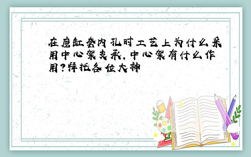 在磨缸套内孔时工艺上为什么采用中心架支承,中心架有什么作用?拜托各位大神