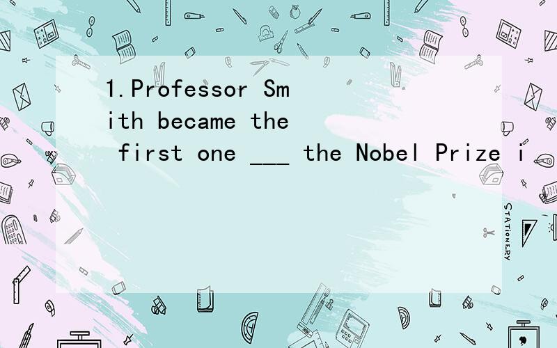 1.Professor Smith became the first one ___ the Nobel Prize i