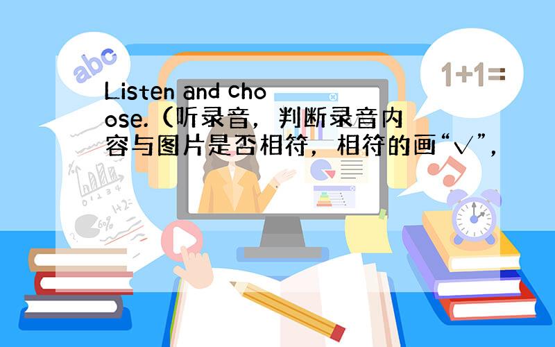 Listen and choose.（听录音，判断录音内容与图片是否相符，相符的画“√”，