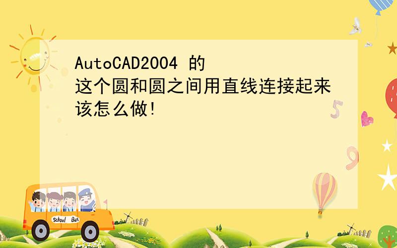 AutoCAD2004 的 这个圆和圆之间用直线连接起来该怎么做!