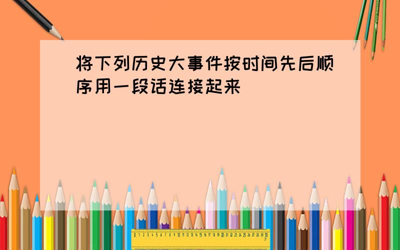 将下列历史大事件按时间先后顺序用一段话连接起来