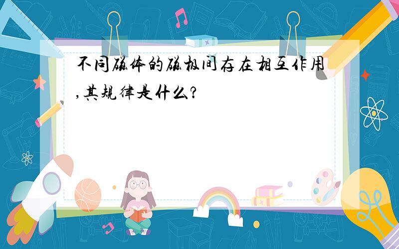 不同磁体的磁极间存在相互作用,其规律是什么?