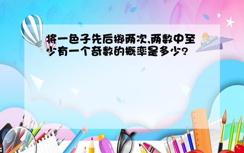 将一色子先后掷两次,两数中至少有一个奇数的概率是多少?