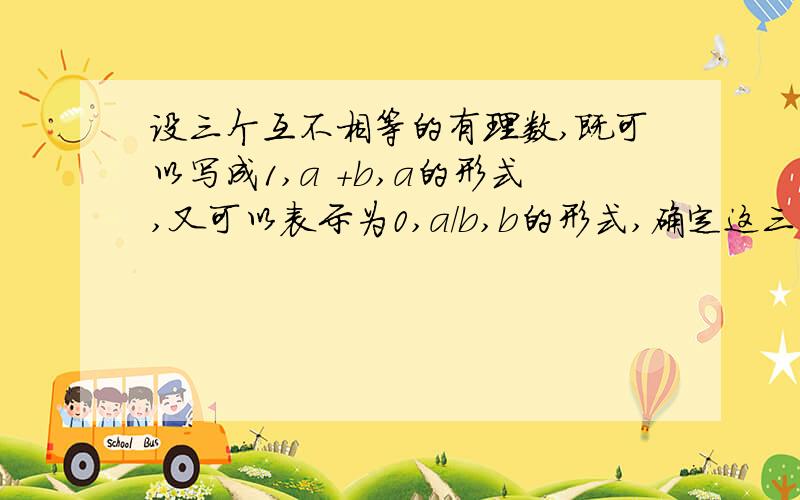 设三个互不相等的有理数,既可以写成1,a +b,a的形式,又可以表示为0,a/b,b的形式,确定这三个数