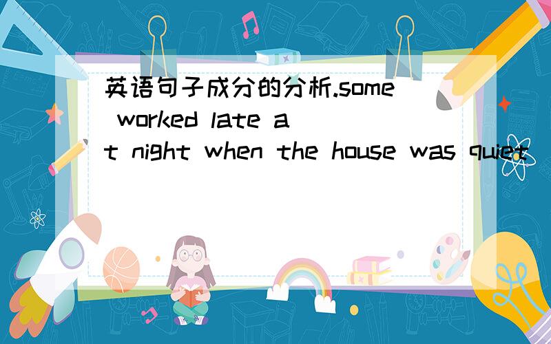 英语句子成分的分析.some worked late at night when the house was quiet