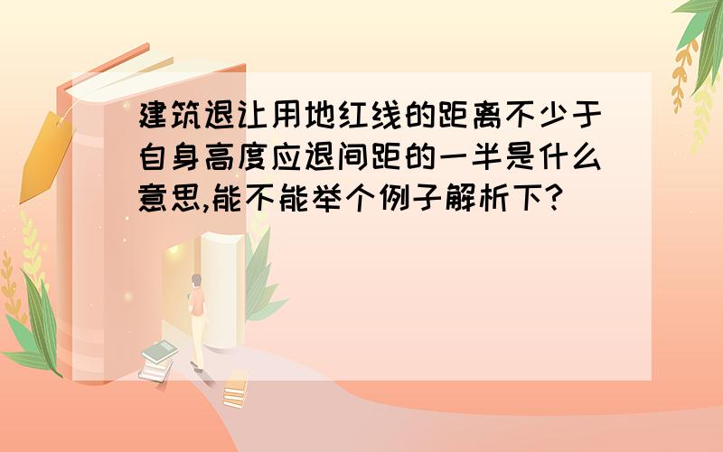 建筑退让用地红线的距离不少于自身高度应退间距的一半是什么意思,能不能举个例子解析下?