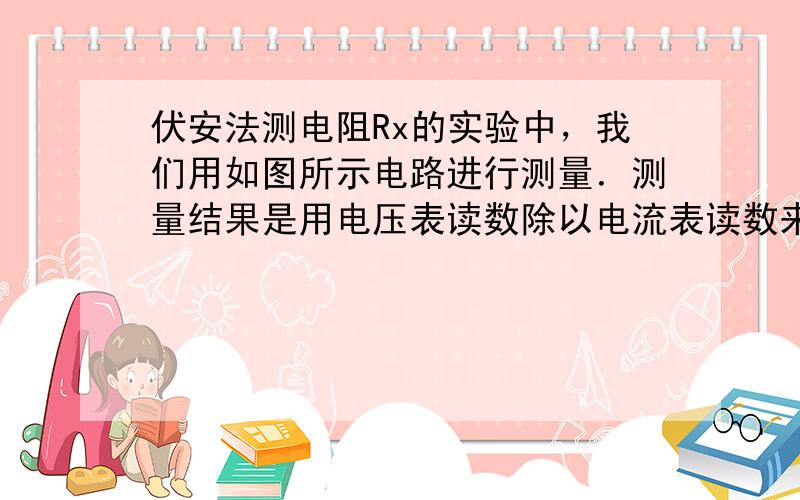 伏安法测电阻Rx的实验中，我们用如图所示电路进行测量．测量结果是用电压表读数除以电流表读数来表示，而作为用电器，电压表和