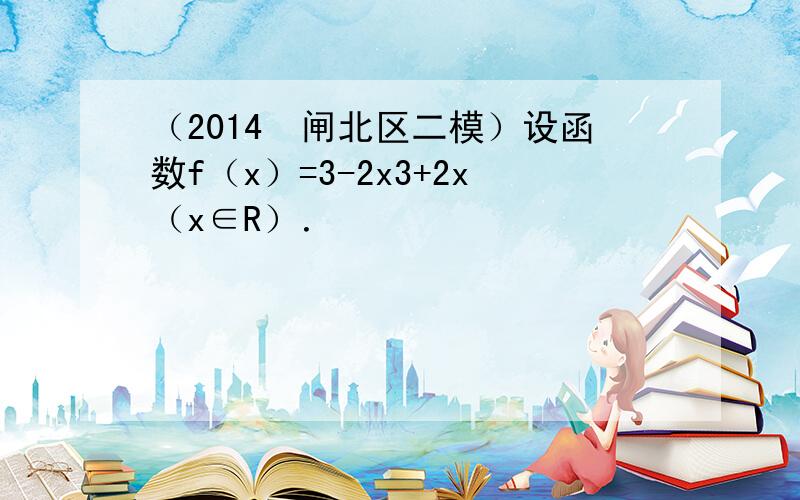 （2014•闸北区二模）设函数f（x）=3-2x3+2x（x∈R）．