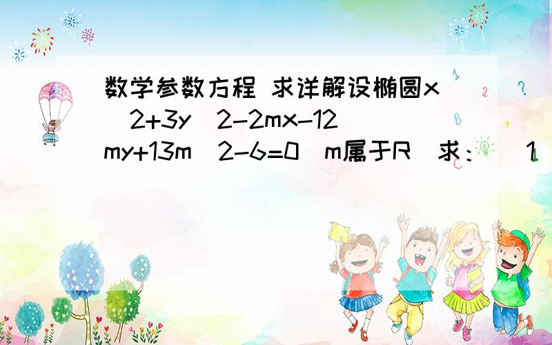 数学参数方程 求详解设椭圆x^2+3y^2-2mx-12my+13m^2-6=0(m属于R）求： （1）求椭圆中心m的轨