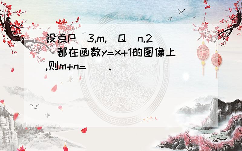 设点P(3,m,)Q(n,2)都在函数y=x+1的图像上,则m+n=().