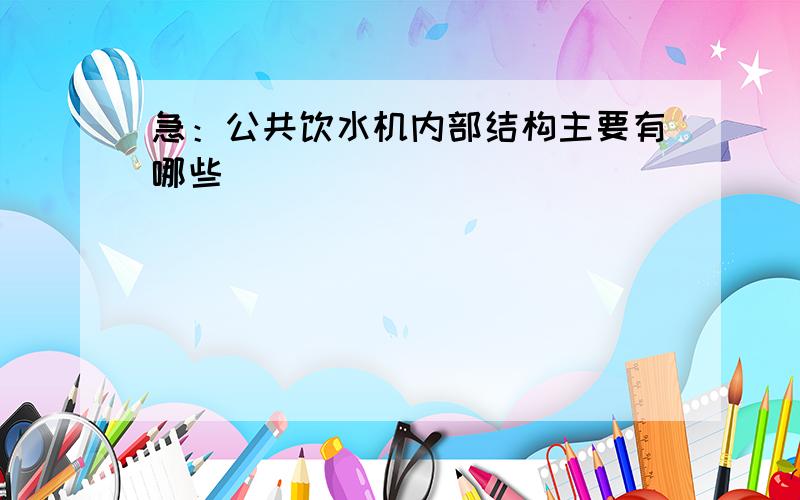 急：公共饮水机内部结构主要有哪些