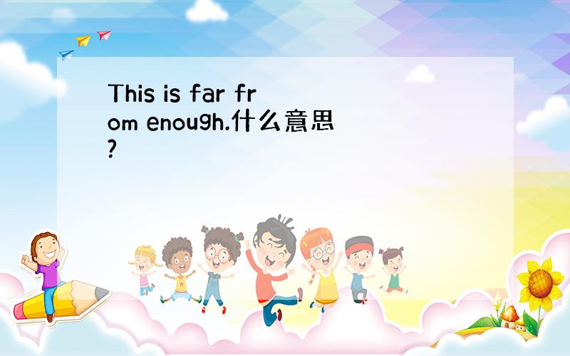 This is far from enough.什么意思?