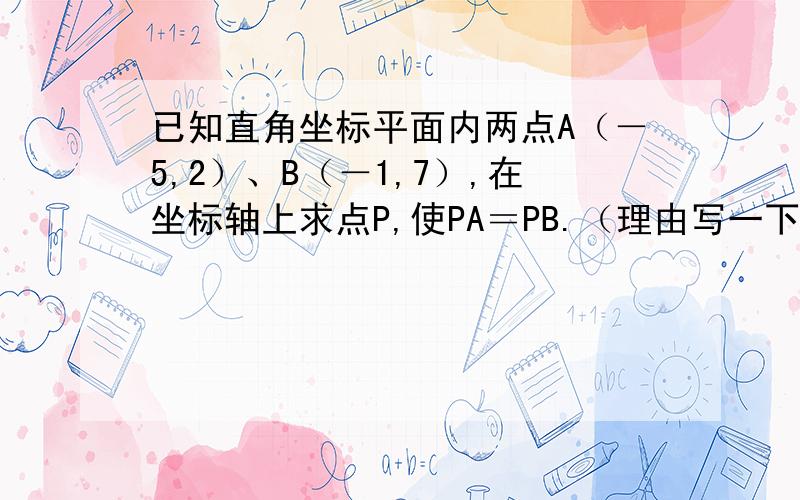 已知直角坐标平面内两点A（－5,2）、B（－1,7）,在坐标轴上求点P,使PA＝PB.（理由写一下,..