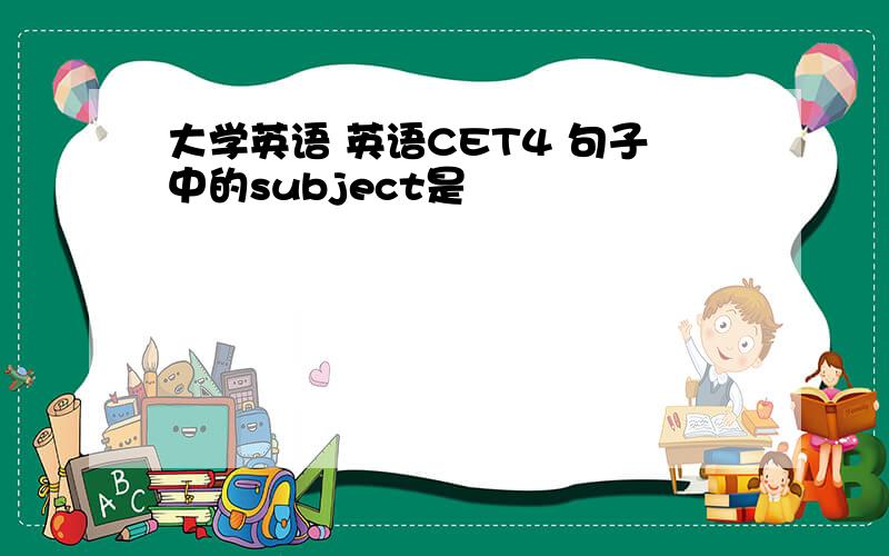 大学英语 英语CET4 句子中的subject是