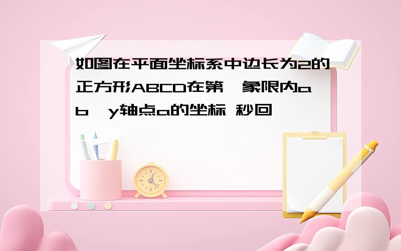 如图在平面坐标系中边长为2的正方形ABCD在第一象限内ab∥y轴点a的坐标 秒回