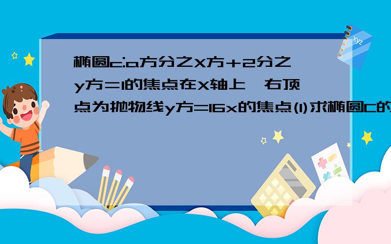 椭圆c:a方分之X方＋2分之y方＝1的焦点在X轴上,右顶点为抛物线y方=16x的焦点(1)求椭圆C的方程