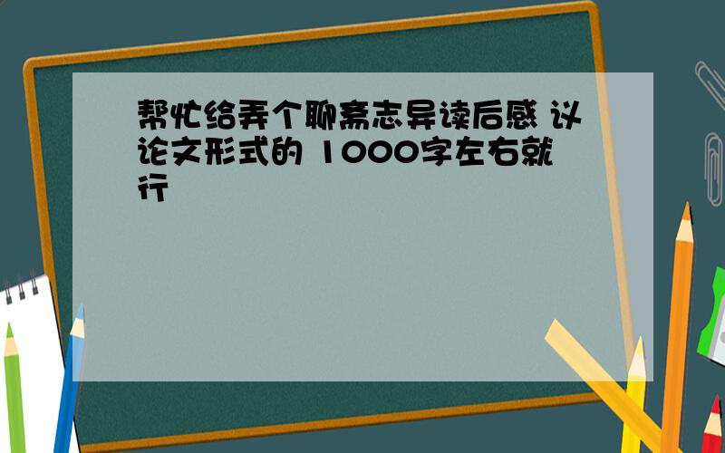 帮忙给弄个聊斋志异读后感 议论文形式的 1000字左右就行