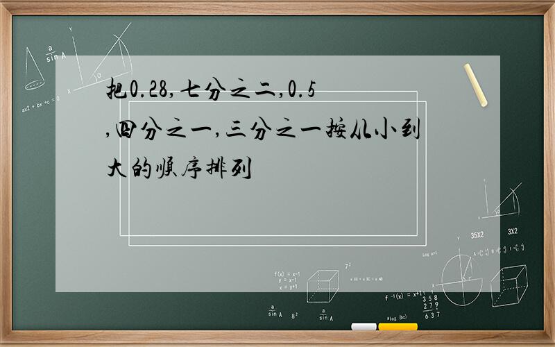 把0.28,七分之二,0.5,四分之一,三分之一按从小到大的顺序排列