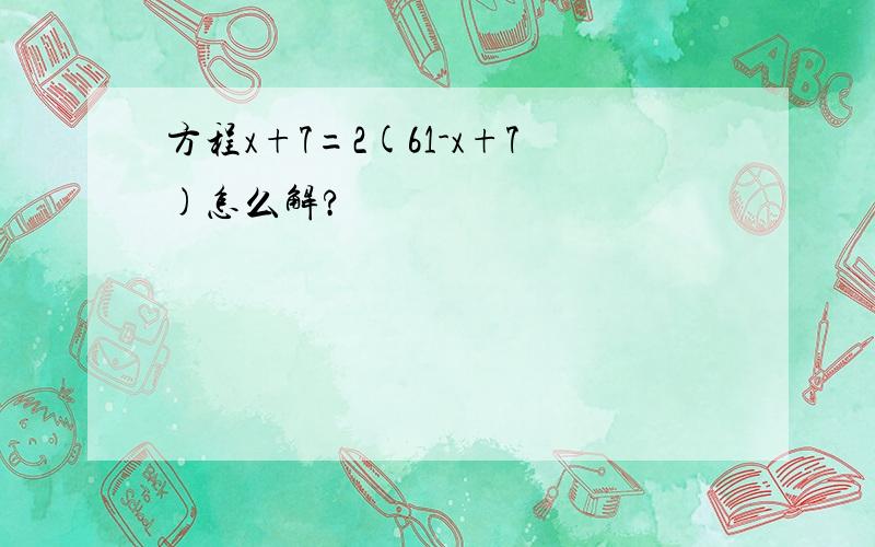 方程x+7=2(61-x+7)怎么解?