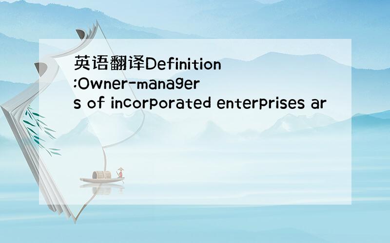 英语翻译Definition:Owner-managers of incorporated enterprises ar