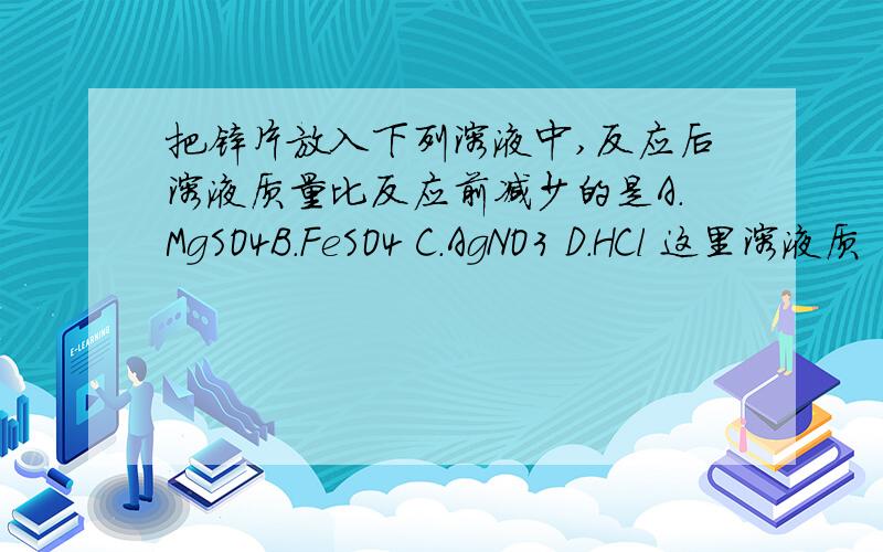 把锌片放入下列溶液中,反应后溶液质量比反应前减少的是A.MgSO4B.FeSO4 C.AgNO3 D.HCl 这里溶液质