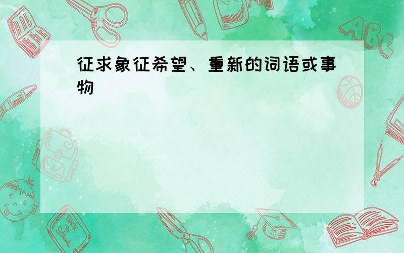 征求象征希望、重新的词语或事物