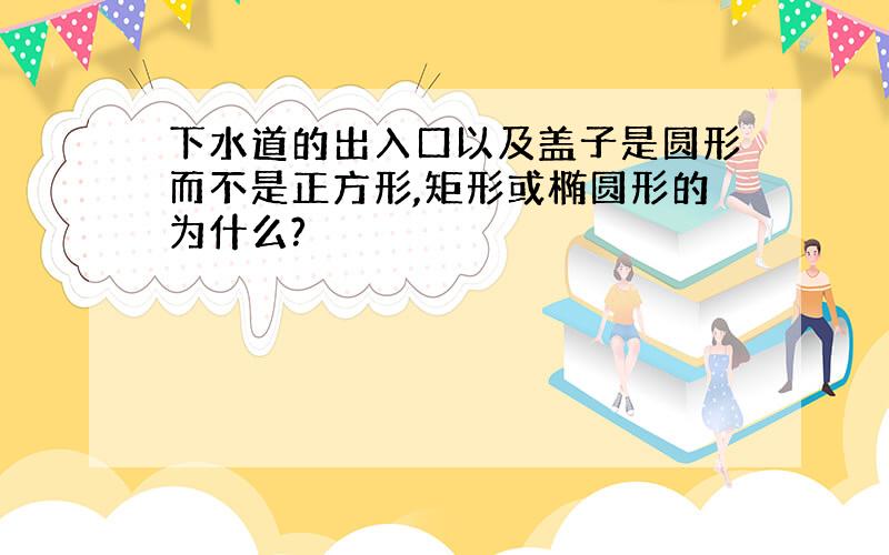 下水道的出入口以及盖子是圆形而不是正方形,矩形或椭圆形的为什么?