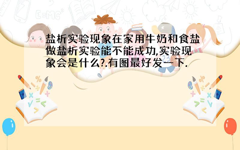 盐析实验现象在家用牛奶和食盐做盐析实验能不能成功,实验现象会是什么?.有图最好发一下.