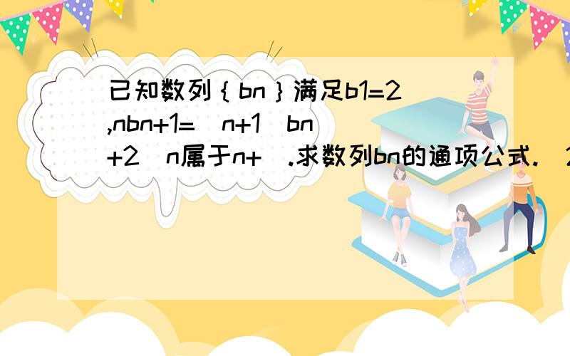 已知数列｛bn｝满足b1=2,nbn+1=(n+1)bn+2(n属于n+).求数列bn的通项公式.(2)设数列bn的前n