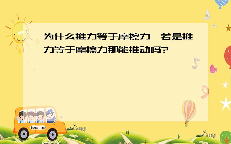 为什么推力等于摩擦力,若是推力等于摩擦力那能推动吗?