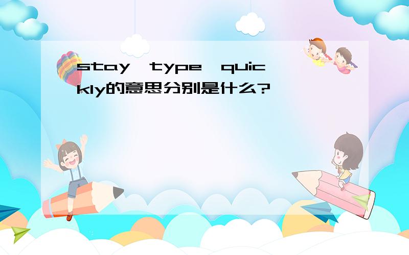 stay、type、quickly的意思分别是什么?