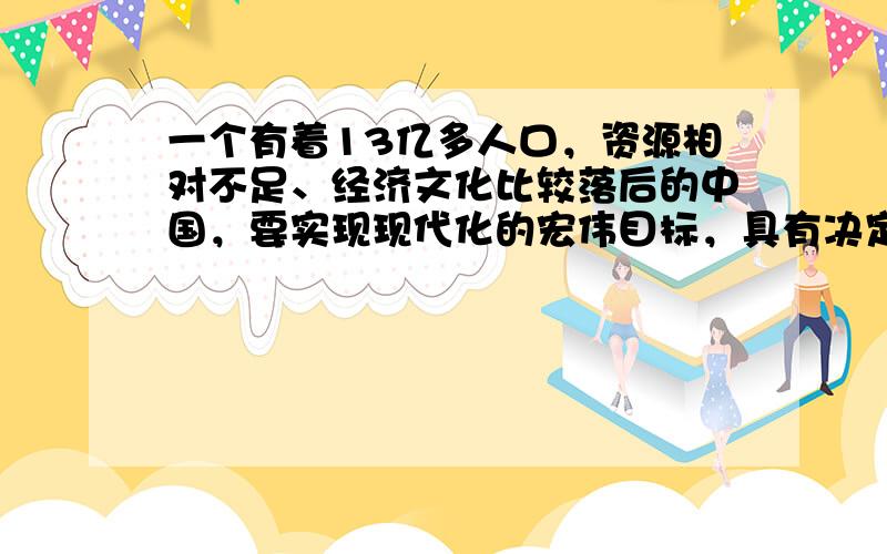 一个有着13亿多人口，资源相对不足、经济文化比较落后的中国，要实现现代化的宏伟目标，具有决定性意义的一条，就是把经济建设