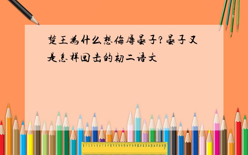 楚王为什么想侮辱晏子?晏子又是怎样回击的初二语文