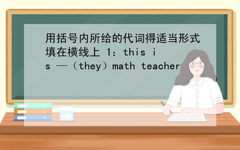 用括号内所给的代词得适当形式填在横线上 1：this is —（they）math teacher