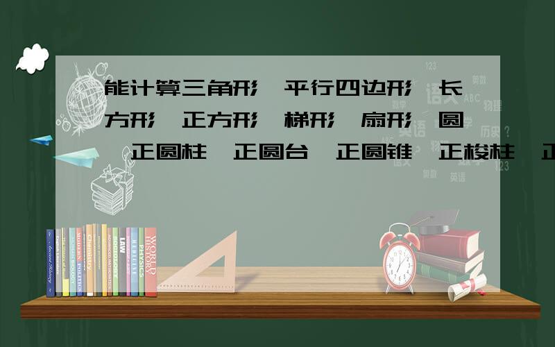 能计算三角形、平行四边形、长方形、正方形、梯形、扇形、圆、正圆柱、正圆台、正圆锥、正梭柱、正梭台、正梭锥、球、球冠、球缺