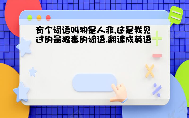 有个词语叫物是人非,这是我见过的最狠毒的词语.翻译成英语