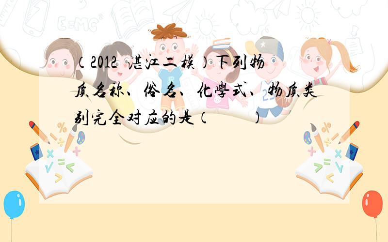 （2012•湛江二模）下列物质名称、俗名、化学式、物质类别完全对应的是（　　）