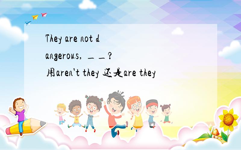 They are not dangerous, __? 用aren't they 还是are they