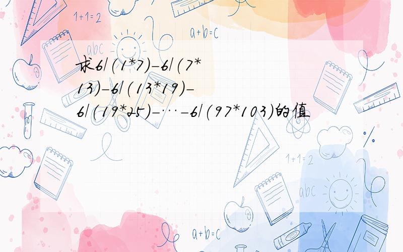 求6/(1*7)-6/(7*13)-6/(13*19)-6/(19*25)-…-6/(97*103)的值