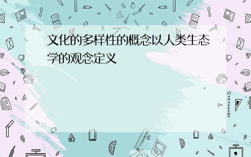 文化的多样性的概念以人类生态学的观念定义