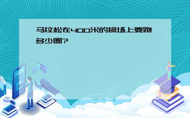 马拉松在400米的操场上要跑多少圈?