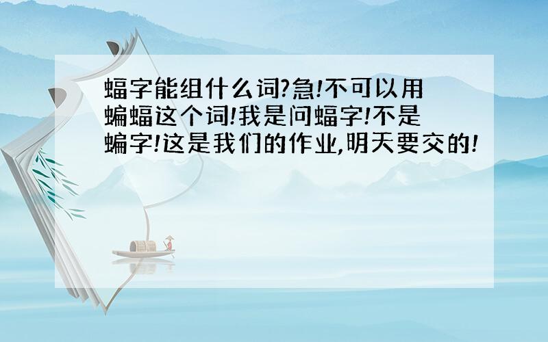 蝠字能组什么词?急!不可以用蝙蝠这个词!我是问蝠字!不是蝙字!这是我们的作业,明天要交的!