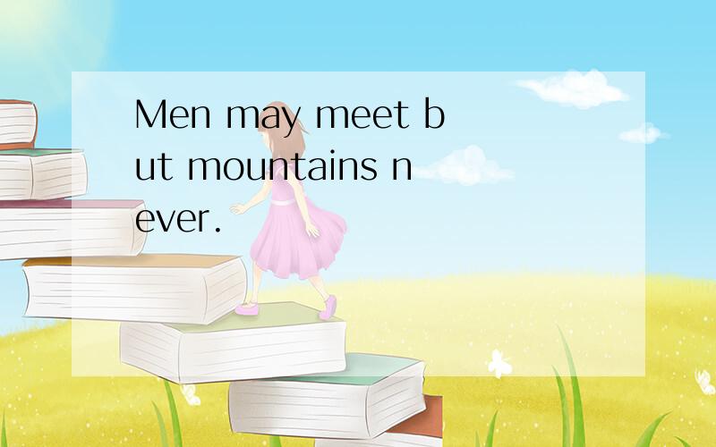 Men may meet but mountains never.