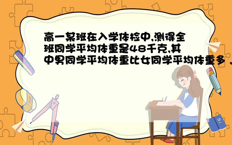 高一某班在入学体检中,测得全班同学平均体重是48千克,其中男同学平均体重比女同学平均体重多 ,而女同学人数比男同学人数多