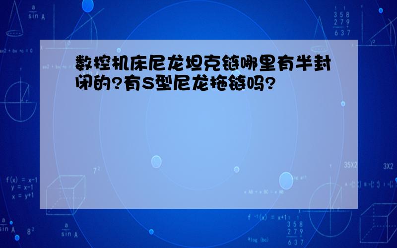 数控机床尼龙坦克链哪里有半封闭的?有S型尼龙拖链吗?