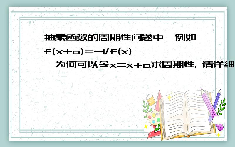 抽象函数的周期性问题中,例如f(x+a)=-1/f(x),为何可以令x=x+a求周期性. 请详细回答 谢谢!